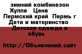 зимний комбинезон Хуппа › Цена ­ 2 500 - Пермский край, Пермь г. Дети и материнство » Детская одежда и обувь   